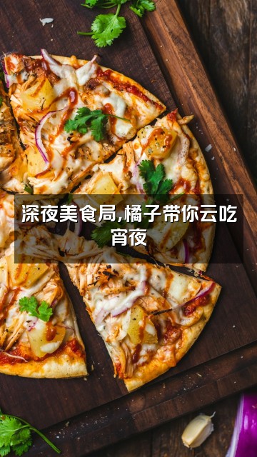 抖音大橘子助眠视频封面：深夜美食局，橘子带你云吃宵夜